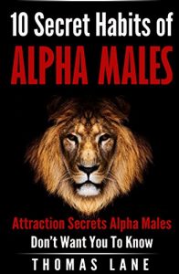 Download 10 Secret Habits of Alpha Males: Attraction Secrets Alpha Males Don’t Want You To Know (Relationship and Dating Advice for Men) pdf, epub, ebook