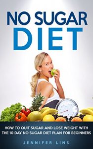 Download No Sugar Diet: How to Quit Sugar and Lose Weight with the 10 Day No Sugar Diet Plan for Beginners (With a Bonus Sugar Free Recipe Cookbook) (Weight Loss … Vegetables, Coconut oil, and Detox Diet) pdf, epub, ebook