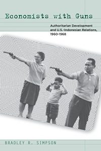 Download Economists with Guns: Authoritarian Development and U.S.-Indonesian Relations, 1960-1968 pdf, epub, ebook