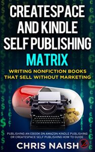 Download CreateSpace and Kindle Self Publishing Matrix – Writing Nonfiction Books That Sell Without Marketing: Publishing an eBook on Amazon Kindle Publishing or CreateSpace Self Publishing How to Guide pdf, epub, ebook