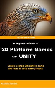 Download A Beginner’s Guide to 2D Platform Games with Unity: Create a Simple 2D Platform Game and Learn to Code in C# in the Process pdf, epub, ebook