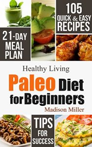 Download Paleo Diet for Beginners: 105 Quick & Easy Recipes – 21-Day Meal Plan – Tips for Success (Healthy Living) pdf, epub, ebook