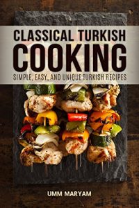 Download Classical Turkish Cooking: Simple, Easy, and Unique Turkish Recipes (Turkish Cooking, Turkish Cookbook, Turkish Recipes, Turkish Food Book 1) pdf, epub, ebook