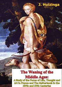 Download The Waning of the Middle Ages: A Study of the Forms of Life, Thought and Art in France and The Netherlands in the XIVth and XVth Centuries pdf, epub, ebook