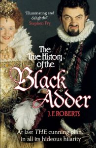 Download The True History of the Blackadder: The Unadulterated Tale of the Creation of a Comedy Legend pdf, epub, ebook