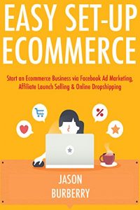 Download Easy Set-Up Ecommerce: Start an Ecommerce Business via Facebook Ad Marketing, Affiliate Launch Selling & Online Dropshipping pdf, epub, ebook