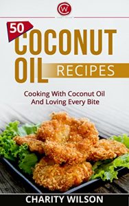 Download Coconut Oil: 50 Coconut Oil Recipes: Cooking With Coconut Oil And Loving Every Bite (Health Wealth & Happiness Book 45) pdf, epub, ebook