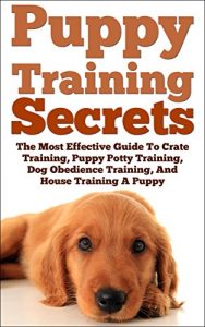 Download Puppy Training: Secrets: The Most Effective Guide To Crate Training, Puppy Potty Training, Dog Obedience Training, And House Training A Puppy, train your … expert, best dog, Dog Tricks Book 1) pdf, epub, ebook