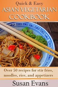 Download Quick & Easy Asian Vegetarian Cookbook: Over 50 recipes for stir fries, rice, noodles, and appetizers pdf, epub, ebook