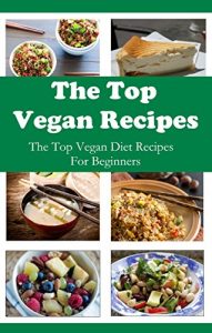 Download The Top Vegan Recipes: The Top Vegan Diet Recipes For Beginners (Vegan Diet Cookbook) pdf, epub, ebook