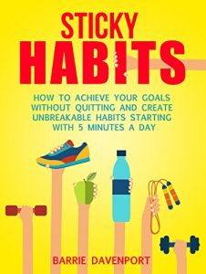 Download Sticky Habits: How to Achieve Your Goals without Quitting and Create Unbreakable Habits Starting with Five Minutes a Day pdf, epub, ebook