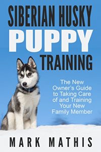 Download Siberian Husky Puppy Training: The New Owner’s Guide to Taking Care of and Training Your New Family Member (Siberian Husky Puppy Training Guides Book 1) pdf, epub, ebook