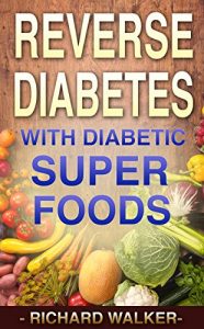 Download Diabetes: 60+ Powerful Diabetic Superfoods to Reverse Diabetes, Regulate Insulin, Control Blood Sugar, and Lower Blood Pressure (Diabetes Diet, Diabetic, … Type 2 Diabetes, Insulin Resistance Book 1) pdf, epub, ebook