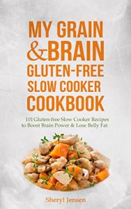 Download My Grain & Brain Gluten-Free Slow Cooker Cookbook: 101 Gluten-free Slow Cooker Recipes to Boost Brain Power & Lose Belly Fat – A Grain-free, Low Sugar, Low Carb and Wheat-Free Slow Cooker Cookbook pdf, epub, ebook