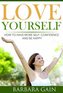 Download How to Love Yourself: How to Have More Self- Confidence & Start Living Your Life to Be Happy Again (How to Love Yourself, Feel Confident and Be Happy Book 2) pdf, epub, ebook