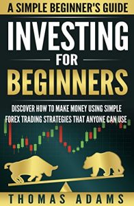 Download Investing: Discover How To Make Money Using Simple Forex Trading Strategies That Anyone Can Use (Investing For Beginners Book 1) pdf, epub, ebook