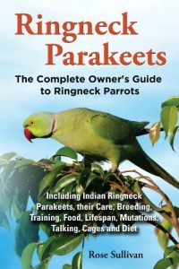 Download Ringneck Parakeets: The Complete Owner’s Guide to Ringneck Parrots Including Indian Ringneck Parakeets, their Care, Breeding, Training, Food, Lifespan, Mutations, Talking, Cages and Diet pdf, epub, ebook