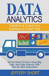 Download Data Analytics: Transform & Evolve Your Business At Short Notice! (Algorithms, Business Intelligence, Statistical Analysis, Decision Analysis, Business Analytics, Data Mining, Big Data) pdf, epub, ebook