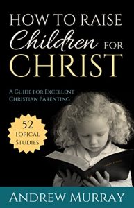 Download How to Raise Children for Christ (Updated Edition): A Guide for Excellent Christian Parenting pdf, epub, ebook
