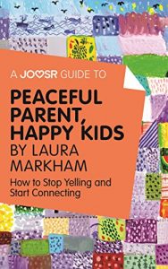 Download A Joosr Guide to… Peaceful Parent, Happy Kids by Laura Markham: How to Stop Yelling and Start Connecting pdf, epub, ebook
