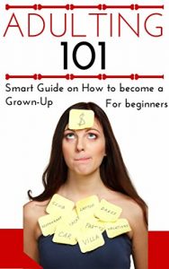 Download Adulting: How to Become an Adult for Beginners – Adulting 101 – Becoming a Grown-Up for Young Adults – Adulthood Basics (Help for confused People – How to become a Grown-Up – Adulting for Dummies) pdf, epub, ebook