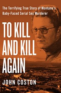 Download To Kill and Kill Again: The Terrifying True Story of Montana’s Baby-Faced Serial Sex Murderer pdf, epub, ebook