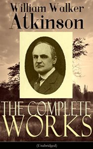 Download The Complete Works of William Walker Atkinson (Unabridged): The Key To Mental Power Development & Efficiency, The Power of Concentration,  Thought-Force … Raja Yoga, Self-Healing by Thought Force… pdf, epub, ebook