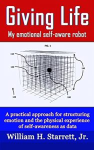 Download Giving Life: My emotional self-aware robot; A practical approach for structuring emotion and the physical experience of self-awareness as data pdf, epub, ebook