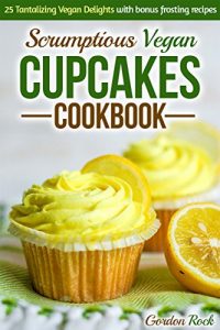 Download Scrumptious Vegan Cupcakes Cookbook: 25 Tantalizing Vegan Delights with Bonus Frosting Recipes pdf, epub, ebook