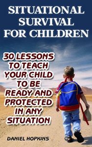 Download Situational Survival for Children: 30 Lessons to Teach Your Child to Be Ready and Protected in Any Situation: (Urban Survival, Survival Guide) pdf, epub, ebook