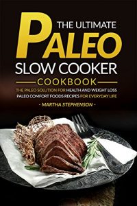 Download The Ultimate Paleo Slow Cooker Cookbook: The Paleo Solution for Health and Weight Loss – Paleo Comfort Foods Recipes for Everyday Life pdf, epub, ebook