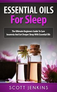 Download ESSENTIAL OILS FOR SLEEP: The Ultimate Beginners Guide To Cure Insomnia And Get Deeper Sleep With Essential Oils (Soap Making, Bath Bombs, Coconut Oil, … Lavender Oil, Coconut Oil, Tea Tree Oil) pdf, epub, ebook