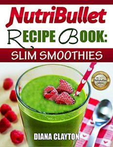 Download NutriBullet Recipe Book: Slim Smoothies! 81 Super Healthy & Fat Burning NutriBullet Smoothie Recipes to Lose Weight and Enhance Health (UK) pdf, epub, ebook