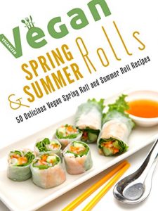 Download Vegan Spring Rolls & Summer Rolls: 50 Delicious Vegan Spring Roll Recipes and Summer Roll Recipes (Veganized Recipes Book 10) pdf, epub, ebook