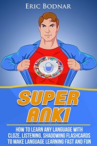 Download Super Anki: How to Learn Any Language with Cloze, Listening, and Shadowing Flaschards and Make Language Learning Fast and Fun pdf, epub, ebook