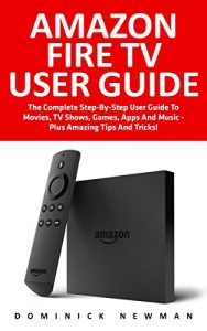 Download Amazon Fire TV User Guide: The Complete Step-By-Step User Guide To Movies, TV Shows, Games, Apps And Music – Plus Amazing Tips And Tricks! (Amazon Fire TV User Guide, Streaming, Fire TV Manual) pdf, epub, ebook