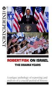 Download Robert Fisk on Israel: The Obama Years: A unique anthology of reporting and analysis of a crucial period of history pdf, epub, ebook