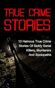 Download True Crime Stories: 10 Heinous True Crime Stories Of Sickly Serial Killers, Murderers And Sociopaths (True Crime Stories, True Crime, Serial Killers, Serial Killers True Crime, Cold Cases True Crime) pdf, epub, ebook