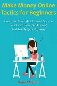 Download Make Money Online Tactics for Beginners: Create a New Extra Income Source via Fiverr Service Flipping and Teaching on Udemy pdf, epub, ebook