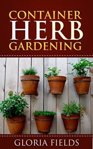 Download Container Herb Gardening: The Definitive Guide To Container Herb Gardening For Beginners. (The Definitive Gardening Guides) pdf, epub, ebook