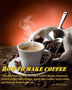 Download How to Make Coffee – The Interesting Way to Learn Coffee Beans, Espresso, French Press, Drip Coffee, Stove Top Coffee, Iced Coffee, and How to Make Latte Art pdf, epub, ebook