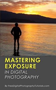 Download Mastering Exposure in Digital Photography: How to Capture Better Photography for Beginners by Learning the Basics (Including Tips and Tricks) pdf, epub, ebook
