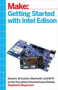 Download Getting Started with Intel Edison: Sensors, Actuators, Bluetooth, and Wi-Fi on the Tiny Atom-Powered Linux Module (Make : Technology on Your Time) pdf, epub, ebook