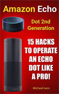 Download Amazon Echo Dot 2nd Generation: 15 Hacks To Operate An Echo Dot Like A Pro!: (Amazon Dot For Beginners, Amazon Dot User Guide, Amazon Dot Echo) pdf, epub, ebook