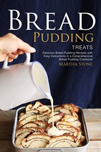 Download Bread Pudding Treats: Delicious Bread Pudding Recipes with Easy Instructions in a Comprehensive Bread Pudding Cookbook pdf, epub, ebook