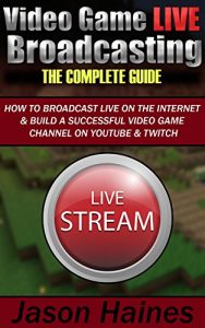 Download Video Game Live Broadcasting: The Complete Guide pdf, epub, ebook