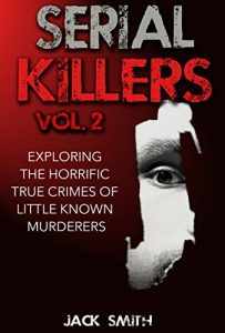 Download Serial Killers Vol. 2 Exploring the Horrific True Crimes  of Little Known Murderers pdf, epub, ebook