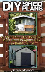 Download DIY Shed Plans: 12 Shed Plans For Beginners With Simple Tips on How to Build a Shed: (Woodworking Basics, DIY Shed, Woodworking Projects, Chicken Coop Plans, Sheds) (DIY Sheds) pdf, epub, ebook