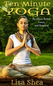 Download Ten Minute Yoga for Stress Relief, Focus, and Renewal pdf, epub, ebook