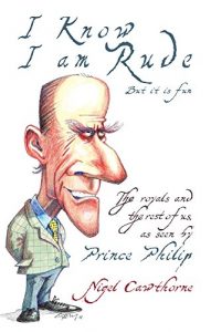 Download Prince Philip: I Know I am Rude, But I Like It: The Royals and the Rest of Us as Seen By Prince Philip pdf, epub, ebook